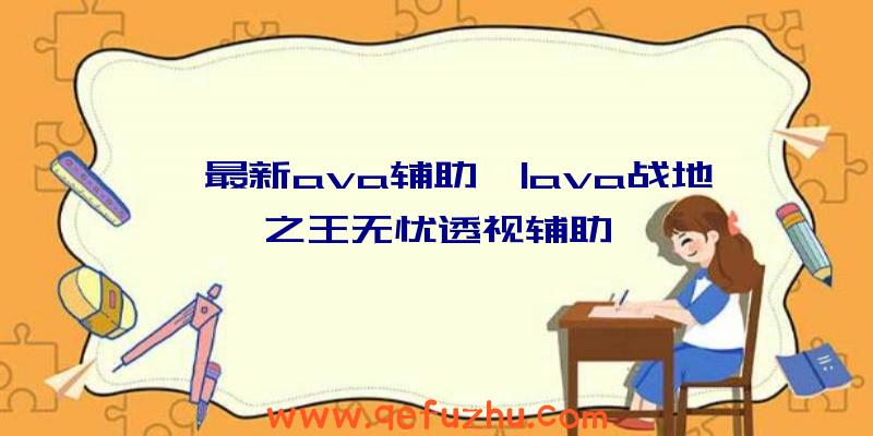 「最新ava辅助」|ava战地之王无忧透视辅助